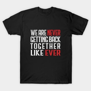 We Are Never Getting Back Together Like Ever T-Shirt